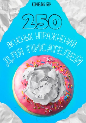 Корнелия Бер. 250 вкусных упражнений для писателей