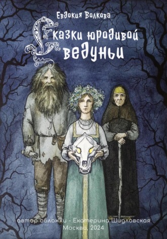 Евдокия Волкова. Сказки юродивой ведуньи
