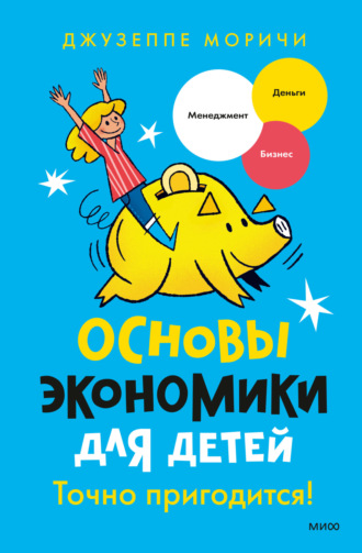 Джузеппе Моричи. Основы экономики для детей. Точно пригодится!