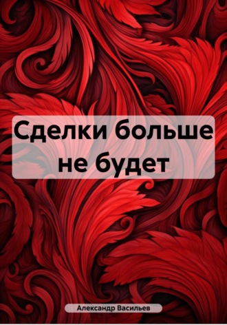 Александр Евгеньевич Васильев. Сделки больше не будет