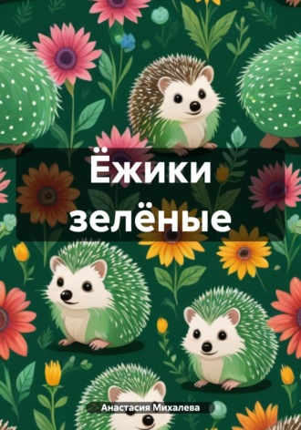 Анастасия Андреевна Михалева. Ёжики зелёные