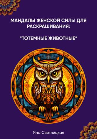 Яна Вячеславовна Светлицкая. Мандалы женской силы для раскрашивания: тотемные животные