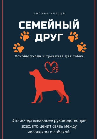 Edgars Auziņš. Семейный друг: Основы ухода и тренинга для собак