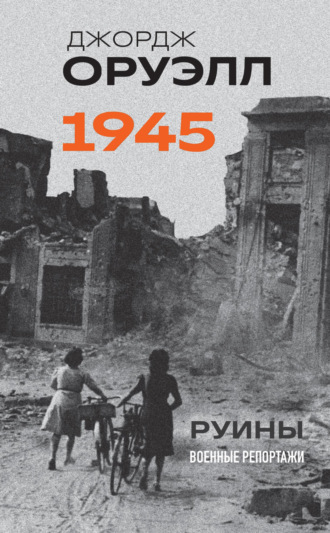 . Оруэлл. 1945. Руины. Военные репортажи