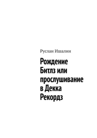 Руслан Ишалин. Рождение Битлз или прослушивание в Декка Рекордз