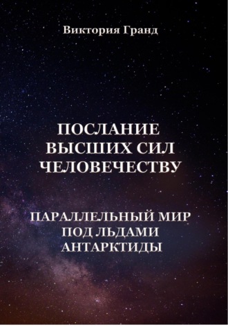 Виктория Гранд. Послание высших сил человечеству «Параллельный мир под льдами Антарктиды»