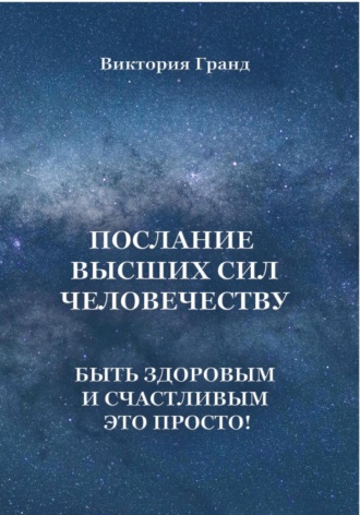 . Послание высших сил человечеству. Быть здоровым и счастливым это просто!