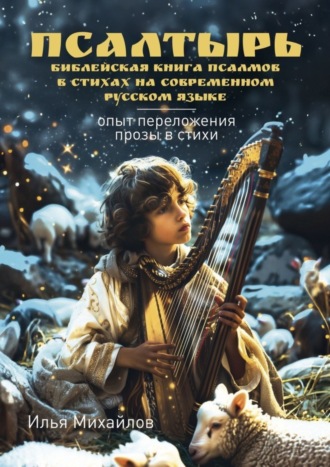 Илья Вениаминович Михайлов. Псалтырь (Библейская книга псалмов в стихах на современном русском языке). Опыт переложения прозы в стихи