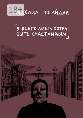 Михаил Погайдак. Я всего лишь хотел быть счастливым. Сборник