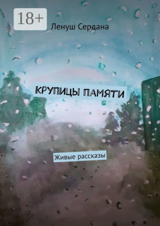 Ленуш Сердана. Крупицы памяти. Живые рассказы