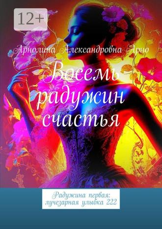 Арнолина Александровна Арно. Восемь радужин счастья. Радужина первая: лучезарная улыбка 222