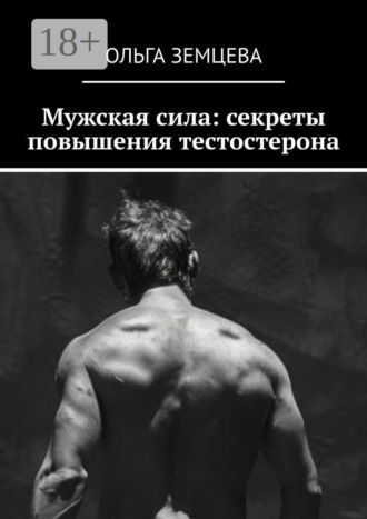 Ольга Земцева. Мужская сила: секреты повышения тестостерона