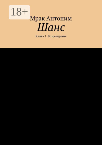 Мрак Антоним. Шанс. Книга 1. Возрождение