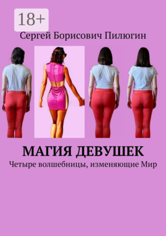 Сергей Борисович Пилюгин. Магия девушек. Четыре волшебницы, изменяющие Мир