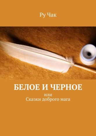 Ру Чак. Белое и черное. Или сказки доброго мага