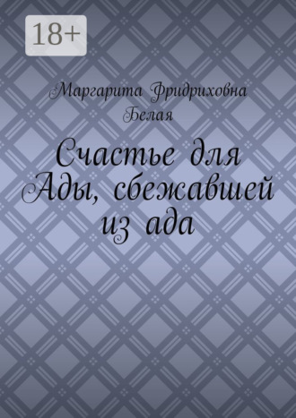 Маргарита Фридриховна Белая. Счастье для Ады, сбежавшей из ада