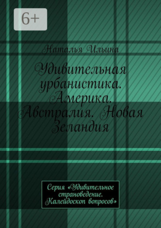 Наталья Ильина. Удивительная урбанистика. Америка. Австралия. Новая Зеландия. Серия «Удивительное страноведение. Калейдоскоп вопросов»