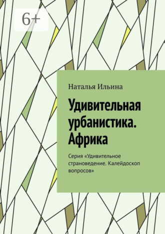 Наталья Ильина. Удивительная урбанистика. Африка. Серия «Удивительное страноведение. Калейдоскоп вопросов»