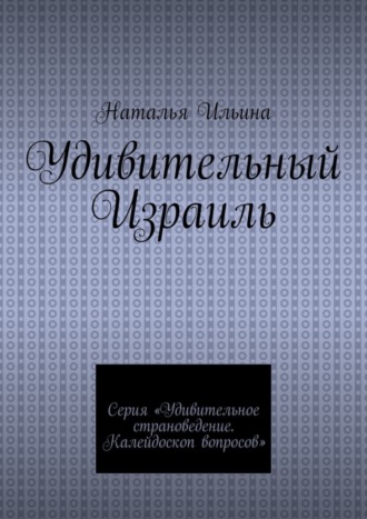 Наталья Ильина. Удивительный Израиль. Серия «Удивительное страноведение. Калейдоскоп вопросов»