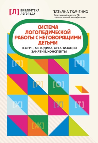 . Система логопедической работы с неговорящими детьми. Теория, методика, организация занятий, конспекты