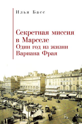Илья Басс. Секретная миссия в Марселе. Один год из жизни Вариана Фрая