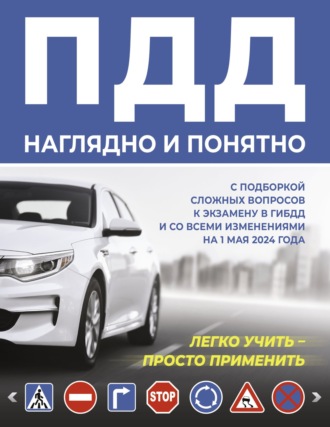 . ПДД наглядно и понятно. С подборкой сложных вопросов к экзамену в ГИБДД и со всеми изменениями на 1 мая 2024 года