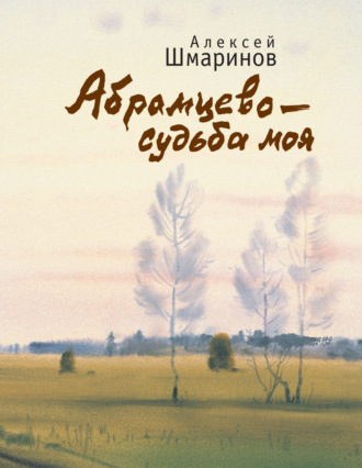 Алексей Шмаринов. Абрамцево – судьба моя