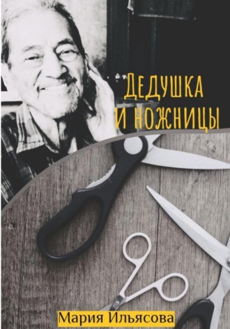 Мария Ильясова. Дедушка и ножницы