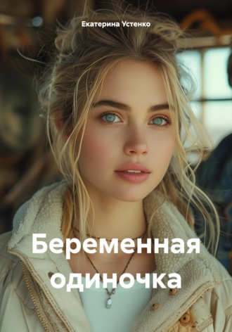 Екатерина Устенко. Беременная одиночка