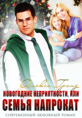 Алекса Гранд. Новогодние неприятности, или Семья напрокат