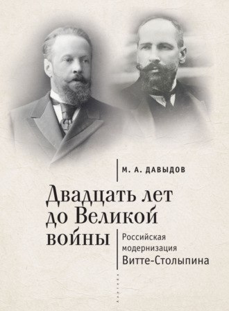 . Двадцать лет до Великой войны. Российская модернизация Витте-Столыпина