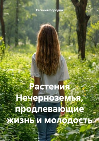 Евгений Владимирович Бородин. Растения Нечерноземья, продлевающие жизнь и молодость
