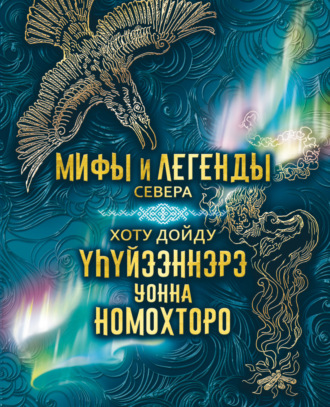. Мифы и легенды Севера = Хоту дойду үһүйээннэрэ уонна номохторо