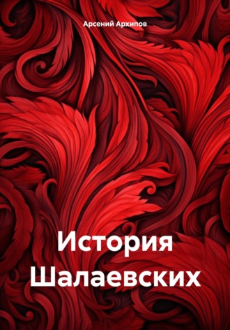 Арсений Архипов. История Шалаевских