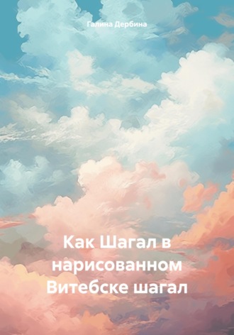 Галина Дербина. Как Шагал в нарисованном Витебске шагал