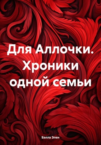 . Для Аллочки. Хроники одной семьи