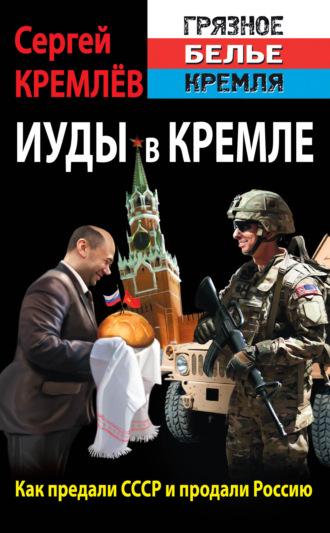. Иуды в Кремле. Как предали СССР и продали Россию