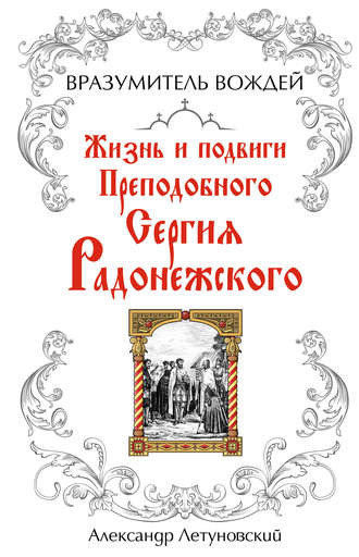 . Вразумитель вождей. Жизнь и подвиги Преподобного Сергия Радонежского