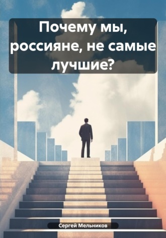 Сергей Борисович Мельников. Почему мы, россияне, не самые лучшие?