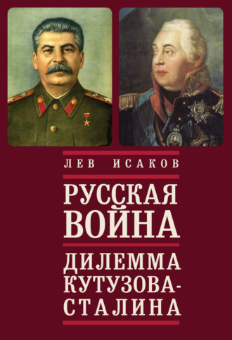 Лев Алексеевич Исаков. Русская война: дилемма Кутузова – Сталина