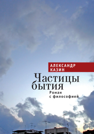 Александр Леонидович Казин. Частицы бытия. Роман с философией