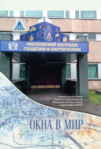 Коллектив авторов. Окна в мир. Альманах поэзии и прозы студентов и преподавателей Московского колледжа геодезии и картографии (МКГиК)