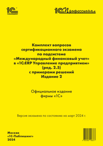 . Комплект вопросов сертификационного экзамена «1С:Профессионал» по подсистеме «Международный финансовый учет» в «1С:ERP Управление предприятием 2» (ред. 2.5) с примерами решений. Издание 2, март 2024 (+ epub)