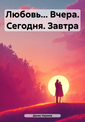 Денис Наумов. Любовь… Вчера. Сегодня. Завтра