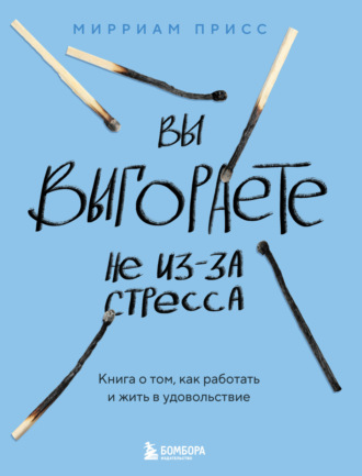 Мирриам Присс. Вы выгораете не из-за стресса. Книга о том, как работать и жить в удовольствие