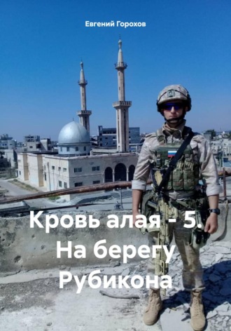 Евгений Петрович Горохов. Кровь алая – 5. На берегу Рубикона