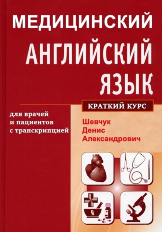Денис Александрович Шевчук. Медицинский английский язык для врачей и пациентов с транскрипцией (краткий курс)