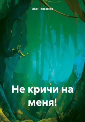 Иван Тарасенко. Не кричи на меня!