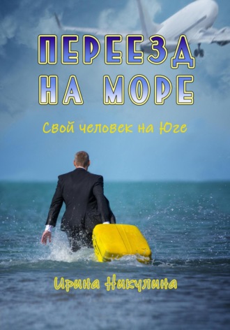 Ирина Никулина. Переезд на море. Свой человек на Юге