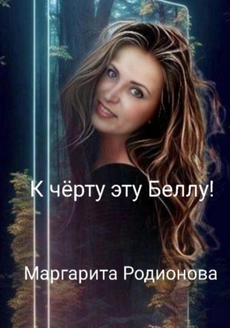 Родионова Маргарита. К чёрту эту Беллу!